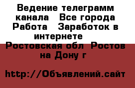 Ведение телеграмм канала - Все города Работа » Заработок в интернете   . Ростовская обл.,Ростов-на-Дону г.